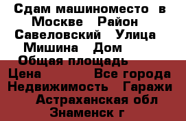 Сдам машиноместо  в Москве › Район ­ Савеловский › Улица ­ Мишина › Дом ­ 26 › Общая площадь ­ 13 › Цена ­ 8 000 - Все города Недвижимость » Гаражи   . Астраханская обл.,Знаменск г.